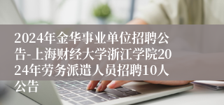 2024年金华事业单位招聘公告-上海财经大学浙江学院2024年劳务派遣人员招聘10人公告