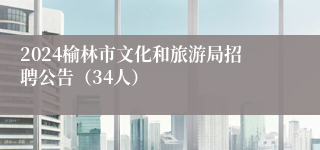 2024榆林市文化和旅游局招聘公告（34人）