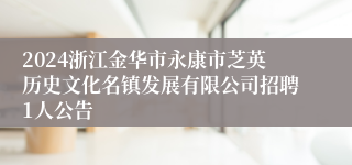 2024浙江金华市永康市芝英历史文化名镇发展有限公司招聘1人公告