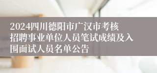 2024四川德阳市广汉市考核招聘事业单位人员笔试成绩及入围面试人员名单公告