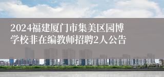 2024福建厦门市集美区园博学校非在编教师招聘2人公告