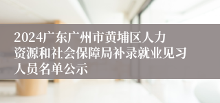 2024广东广州市黄埔区人力资源和社会保障局补录就业见习人员名单公示