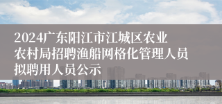 2024广东阳江市江城区农业农村局招聘渔船网格化管理人员拟聘用人员公示