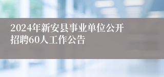 2024年新安县事业单位公开招聘60人工作公告