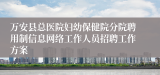 万安县总医院妇幼保健院分院聘用制信息网络工作人员招聘工作方案