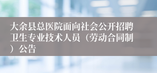 大余县总医院面向社会公开招聘卫生专业技术人员（劳动合同制）公告 