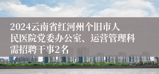 2024云南省红河州个旧市人民医院党委办公室、运营管理科需招聘干事2名
