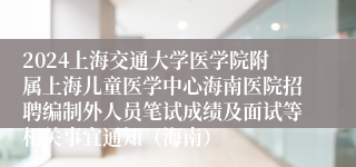 2024上海交通大学医学院附属上海儿童医学中心海南医院招聘编制外人员笔试成绩及面试等相关事宜通知（海南）