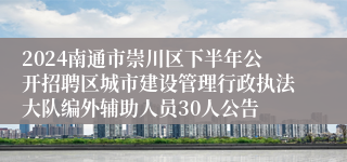 2024南通市崇川区下半年公开招聘区城市建设管理行政执法大队编外辅助人员30人公告