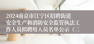 2024南京市江宁区招聘街道安全生产和消防安全监管执法工作人员拟聘用人员名单公示（二）