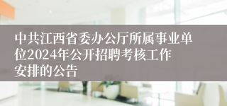 中共江西省委办公厅所属事业单位2024年公开招聘考核工作安排的公告