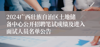 2024广西壮族自治区土地储备中心公开招聘笔试成绩及进入面试人员名单公告