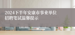 2024下半年安康市事业单位招聘笔试温馨提示