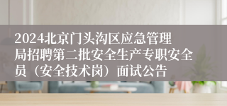 2024北京门头沟区应急管理局招聘第二批安全生产专职安全员（安全技术岗）面试公告