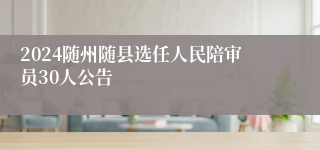 2024随州随县选任人民陪审员30人公告
