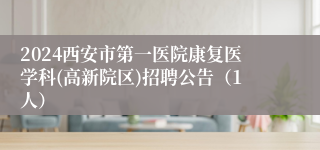 2024西安市第一医院康复医学科(高新院区)招聘公告（1人）