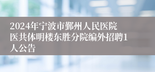 2024年宁波市鄞州人民医院医共体明楼东胜分院编外招聘1人公告