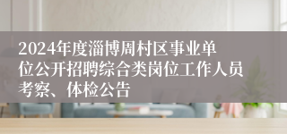 2024年度淄博周村区事业单位公开招聘综合类岗位工作人员考察、体检公告