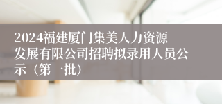 2024福建厦门集美人力资源发展有限公司招聘拟录用人员公示（第一批）