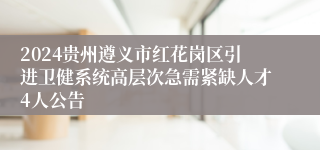 2024贵州遵义市红花岗区引进卫健系统高层次急需紧缺人才4人公告