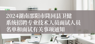 2024湖南邵阳市隆回县卫健系统招聘专业技术人员面试人员名单和面试有关事项通知