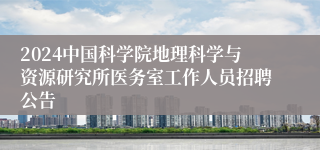 2024中国科学院地理科学与资源研究所医务室工作人员招聘公告