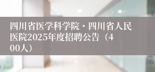 四川省医学科学院・四川省人民医院2025年度招聘公告（400人）