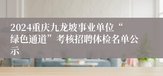 2024重庆九龙坡事业单位“绿色通道”考核招聘体检名单公示