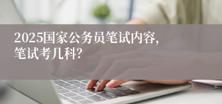 2025国家公务员笔试内容，笔试考几科？