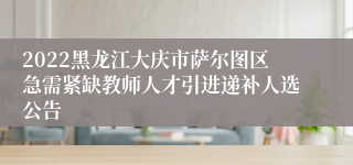 2022黑龙江大庆市萨尔图区急需紧缺教师人才引进递补人选公告