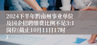2024下半年黔南州事业单位及国企招聘缴费比例不足3:1岗位(截止10月11日17时)
