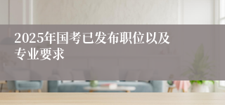 2025年国考已发布职位以及专业要求