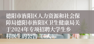 德阳市旌阳区人力资源和社会保障局德阳市旌阳区卫生健康局关于2024年专项招聘大学生乡村医生的公告（4人）