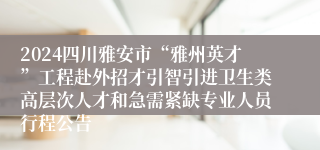 2024四川雅安市“雅州英才”工程赴外招才引智引进卫生类高层次人才和急需紧缺专业人员行程公告