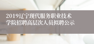 2019辽宁现代服务职业技术学院招聘高层次人员拟聘公示