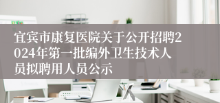 宜宾市康复医院关于公开招聘2024年第一批编外卫生技术人员拟聘用人员公示