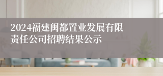 2024福建闽都置业发展有限责任公司招聘结果公示
