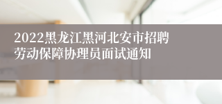 2022黑龙江黑河北安市招聘劳动保障协理员面试通知