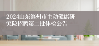 2024山东滨州市主动健康研究院招聘第二批体检公告