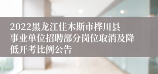2022黑龙江佳木斯市桦川县事业单位招聘部分岗位取消及降低开考比例公告