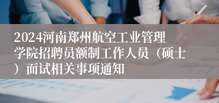 2024河南郑州航空工业管理学院招聘员额制工作人员（硕士）面试相关事项通知