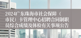 2024广东珠海市社会保障（市民）卡管理中心招聘合同制职员综合成绩及体检有关事项公告