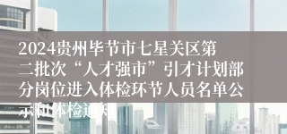 2024贵州毕节市七星关区第二批次“人才强市”引才计划部分岗位进入体检环节人员名单公示和体检通知