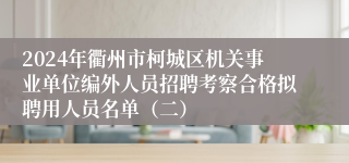 2024年衢州市柯城区机关事业单位编外人员招聘考察合格拟聘用人员名单（二）