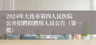 2024年大连市第四人民医院公开招聘拟聘用人员公告（第一批）