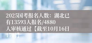 2025国考报名人数：湖北已有13593人报名/4880人审核通过【截至10月16日17时】