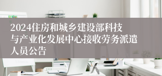 2024住房和城乡建设部科技与产业化发展中心接收劳务派遣人员公告
