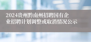2024贵州黔南州招聘国有企业招聘计划调整或取消情况公示