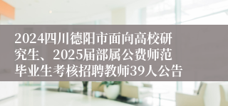 2024四川德阳市面向高校研究生、2025届部属公费师范毕业生考核招聘教师39人公告
