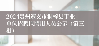 2024贵州遵义市桐梓县事业单位招聘拟聘用人员公示（第三批）
